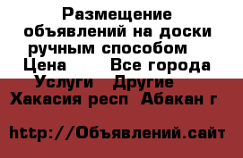  Размещение объявлений на доски ручным способом. › Цена ­ 8 - Все города Услуги » Другие   . Хакасия респ.,Абакан г.